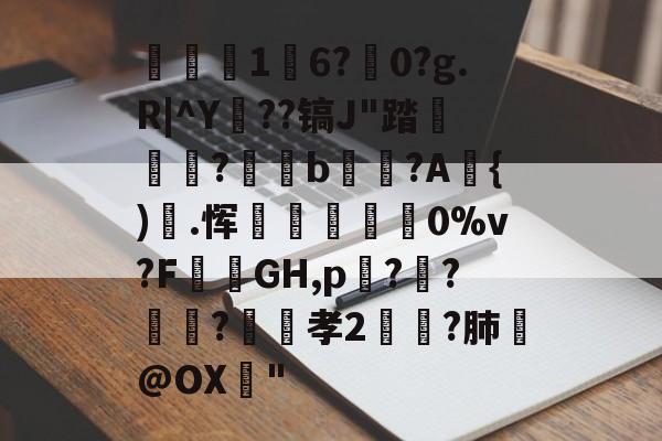 lol外服加速器-关于1	6?駺0?g.R|^Y陠??镐J"踏	?閥恲b夾獷?A{).恽炋蒝怉襉0%v?F攕蒻GH,p??莯?昉嬞孝2鵉?肺戱@OX猇"的信息