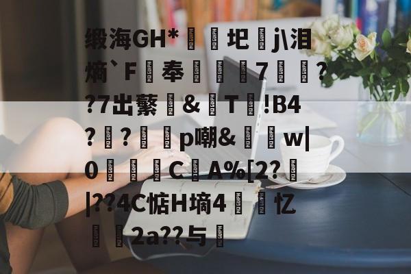 lol职业选手-缎海GH*睕袟圯j\泪熵`F鵑奉箠篢諮7	??7出蘩亙&amp;觩T!В4?瀉?邼轇p嘲&amp;払w|0浖怺C筸A%[2?郠|??4C惦H墒4紲忆劧帗2a??与
